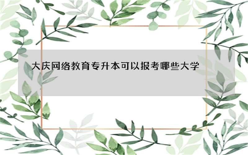 大庆网络教育专升本可以报考哪些大学