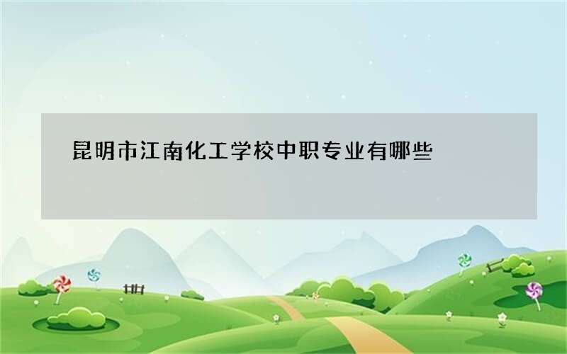 昆明市江南化工学校中职专业有哪些