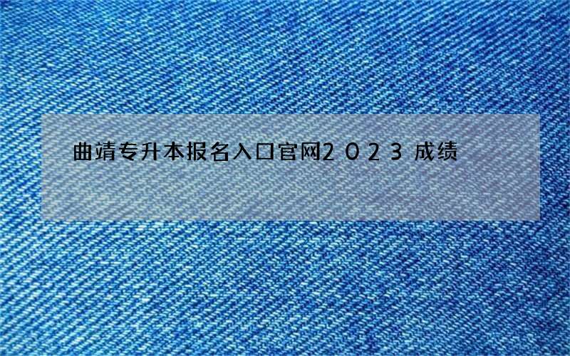 曲靖专升本报名入口官网2023成绩