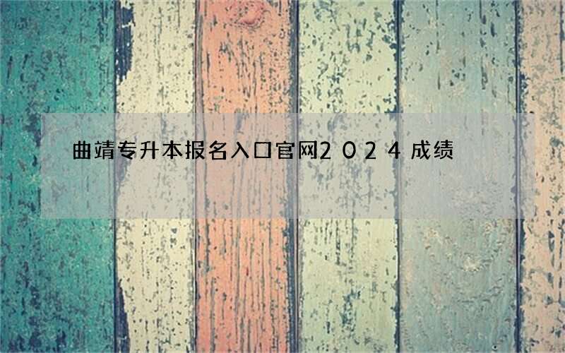 曲靖专升本报名入口官网2024成绩