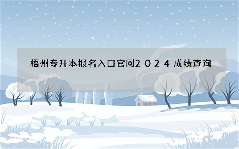 梧州专升本报名入口官网2024成绩查询