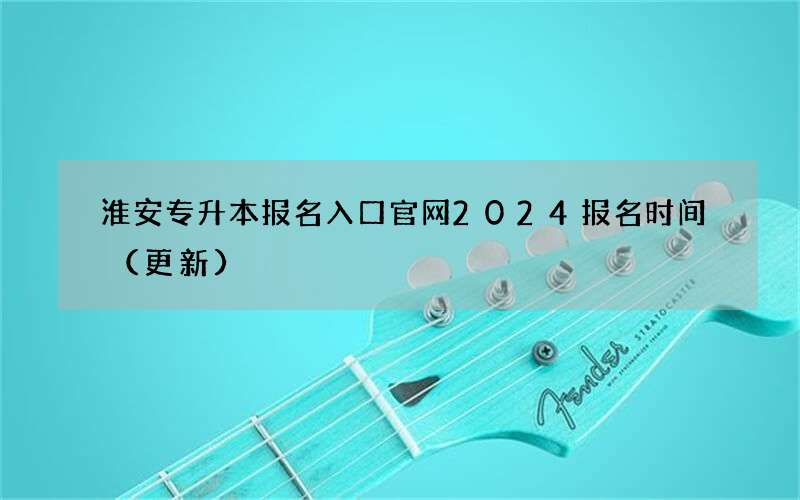 淮安专升本报名入口官网2024报名时间（更新）