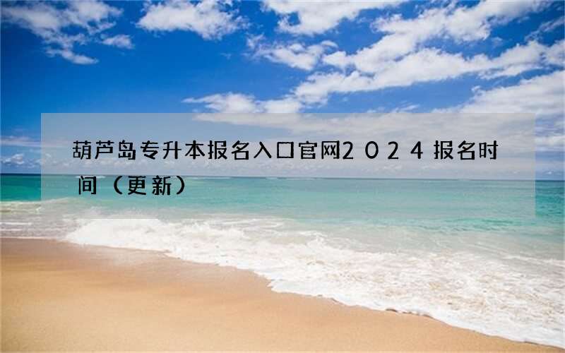 葫芦岛专升本报名入口官网2024报名时间（更新）