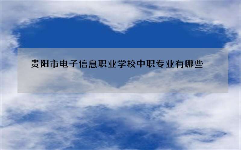 贵阳市电子信息职业学校中职专业有哪些