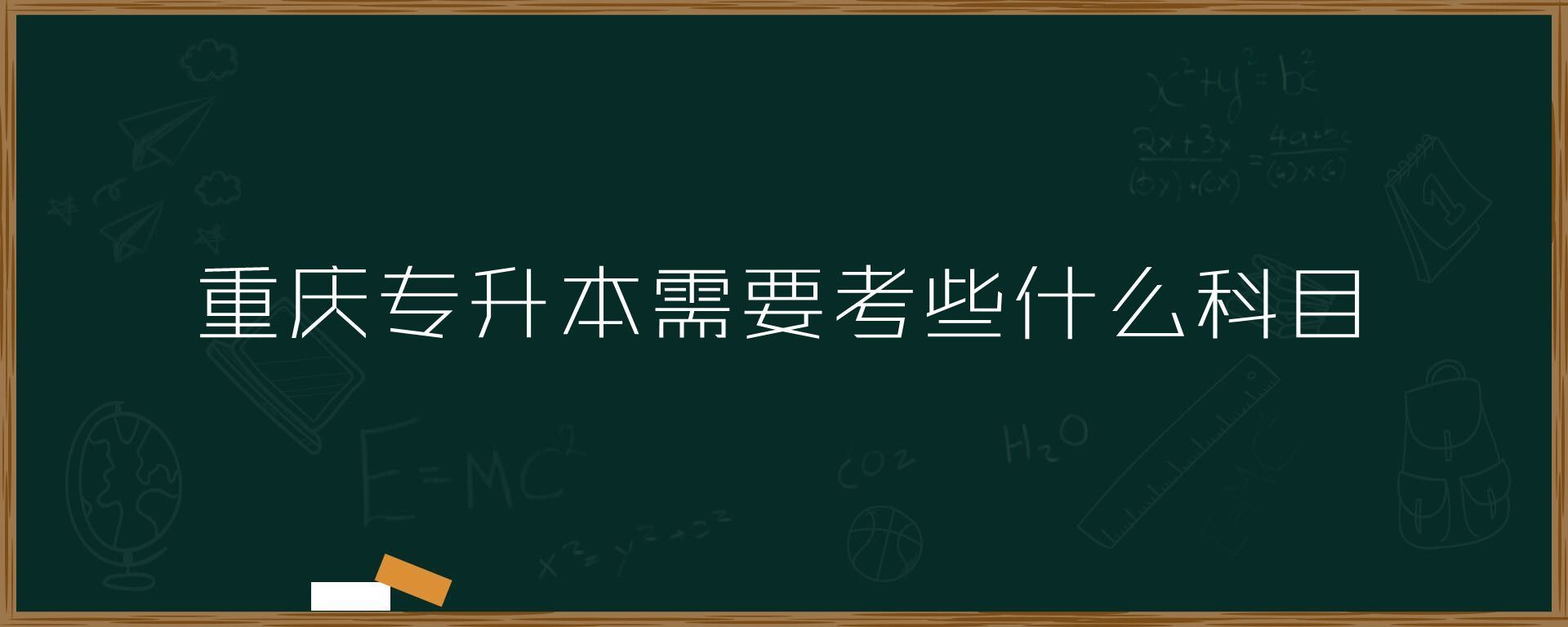 重庆市自考专科升本科的学校有哪些 重庆专升本需要考些什科目