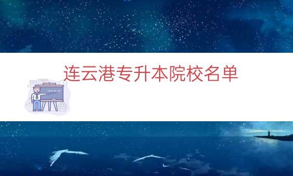 江苏连云港专升本考试时间2023 连云港专升本院校名单