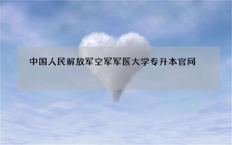 中国人民解放军空军军医大学专升本官网