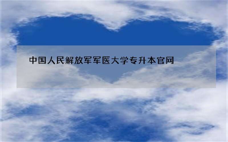 中国人民解放军军医大学专升本官网