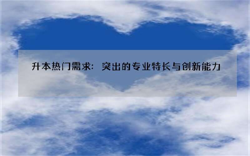 升本热门需求:突出的专业特长与创新能力