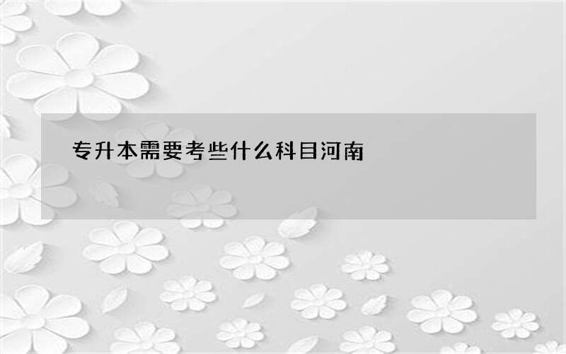 专升本需要考些什么科目河南