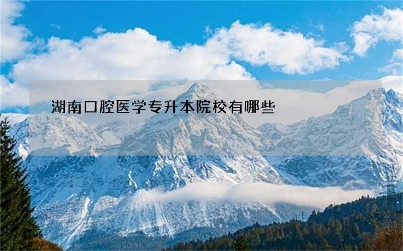 湖南口腔医学专升本院校有哪些