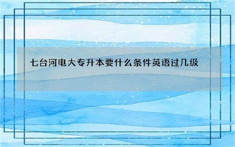 七台河电大专升本要什么条件英语过几级