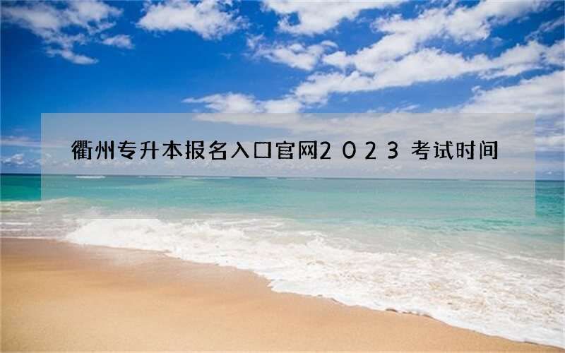 衢州专升本报名入口官网2023考试时间