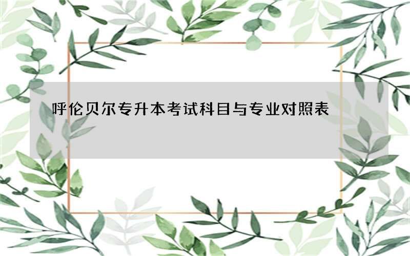 呼伦贝尔专升本考试科目与专业对照表