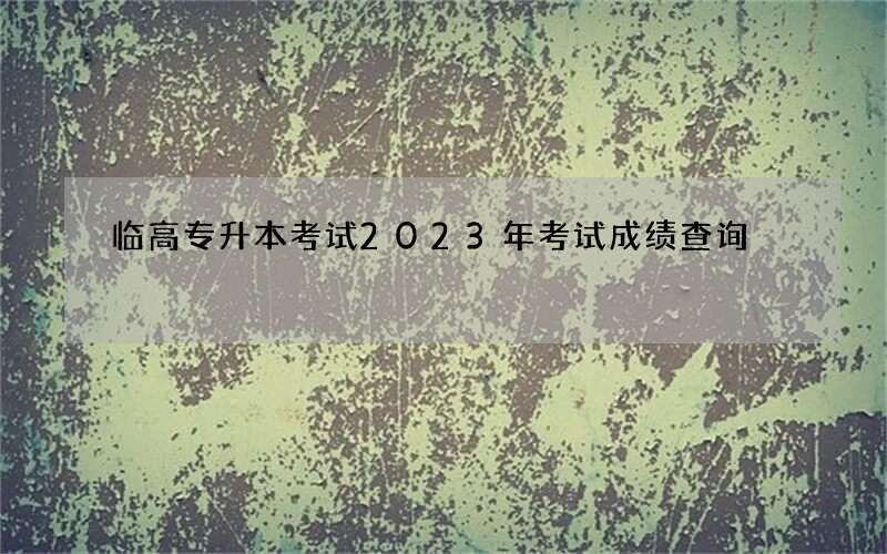 临高专升本考试2023年考试成绩查询