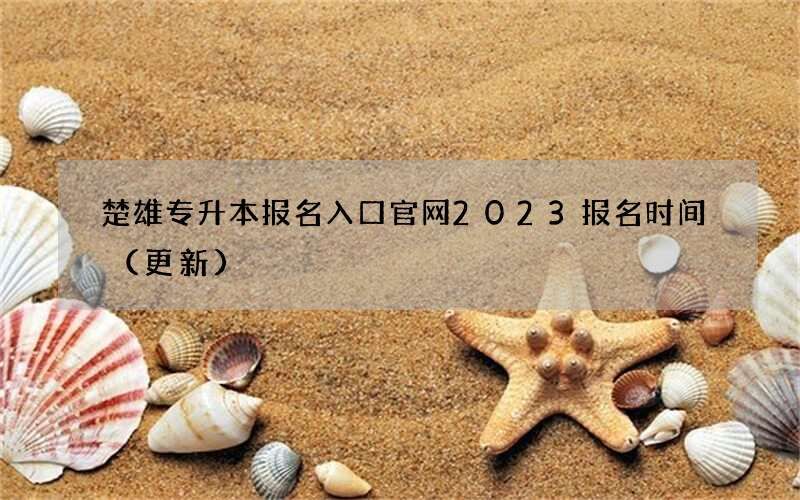楚雄专升本报名入口官网2023报名时间（更新）