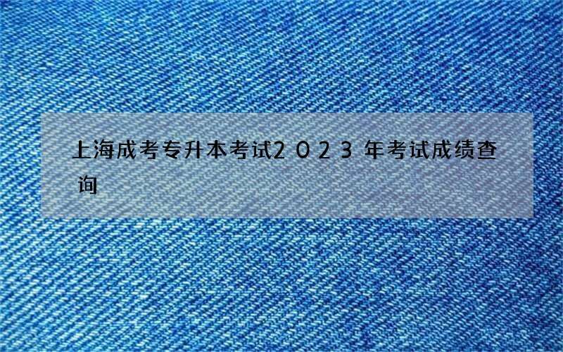 上海成考专升本考试2023年考试成绩查询