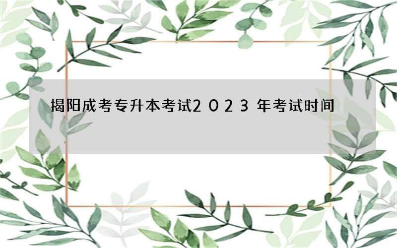 揭阳成考专升本考试2023年考试时间