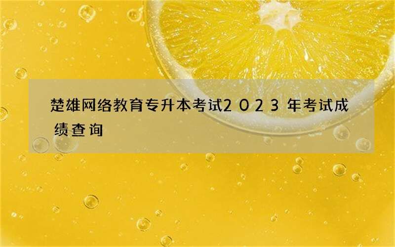 楚雄网络教育专升本考试2023年考试成绩查询