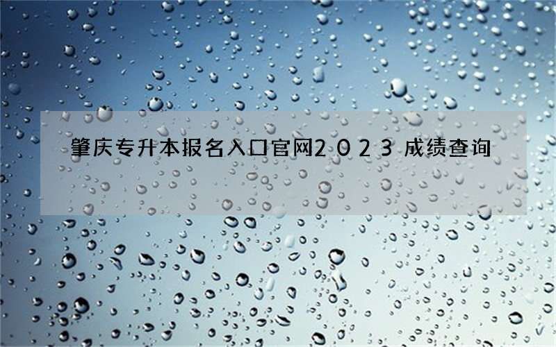 肇庆专升本报名入口官网2023成绩查询