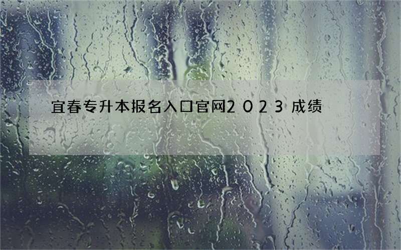 宜春专升本报名入口官网2023成绩