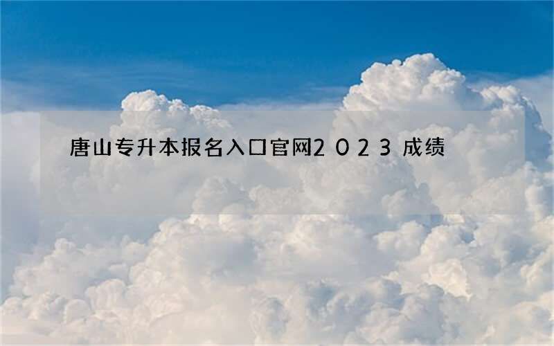 唐山专升本报名入口官网2023成绩