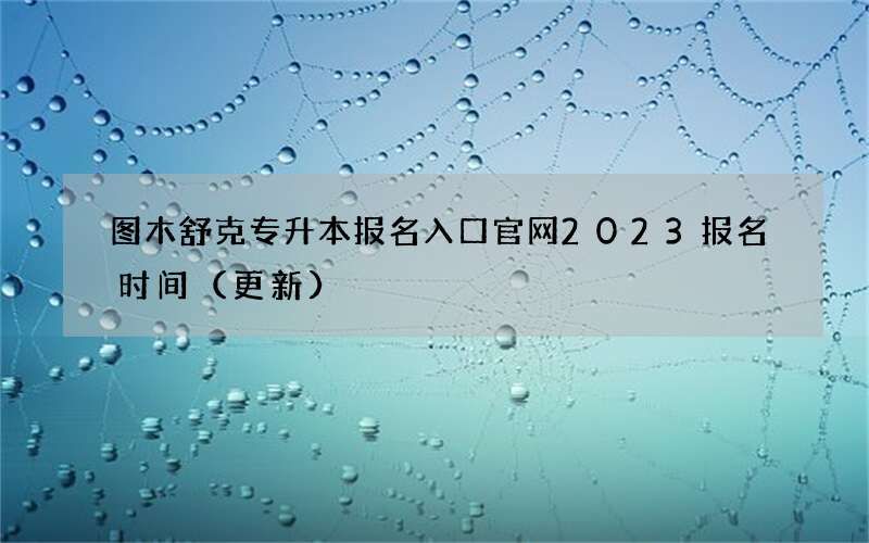 图木舒克专升本报名入口官网2023报名时间（更新）