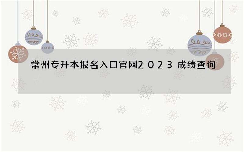 常州专升本报名入口官网2023成绩查询