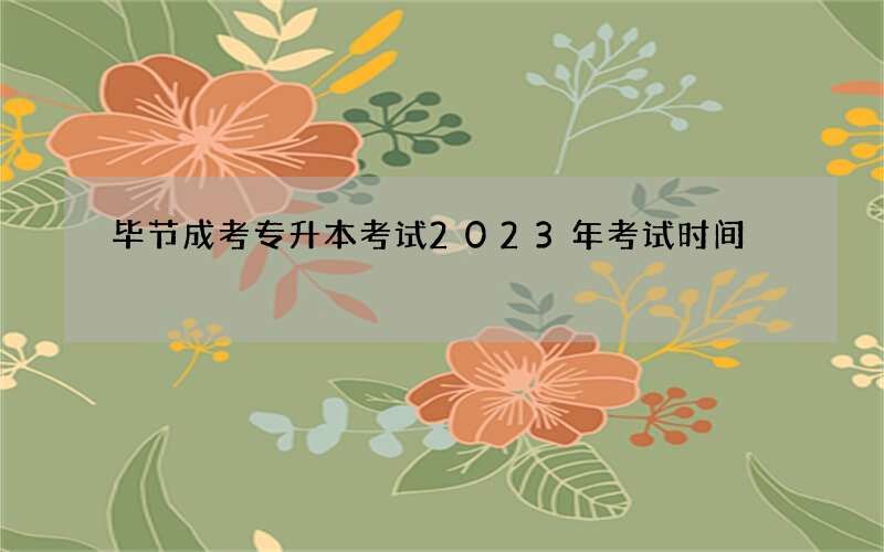 毕节成考专升本考试2023年考试时间