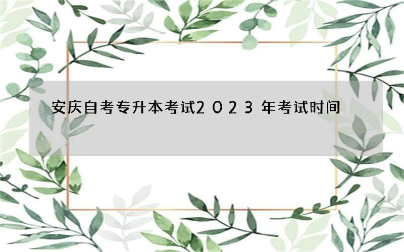 安庆自考专升本考试2023年考试时间