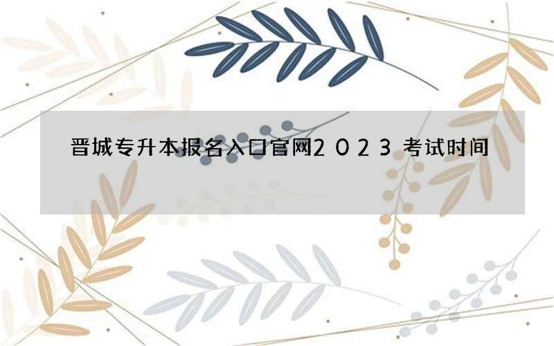 晋城专升本报名入口官网2023考试时间