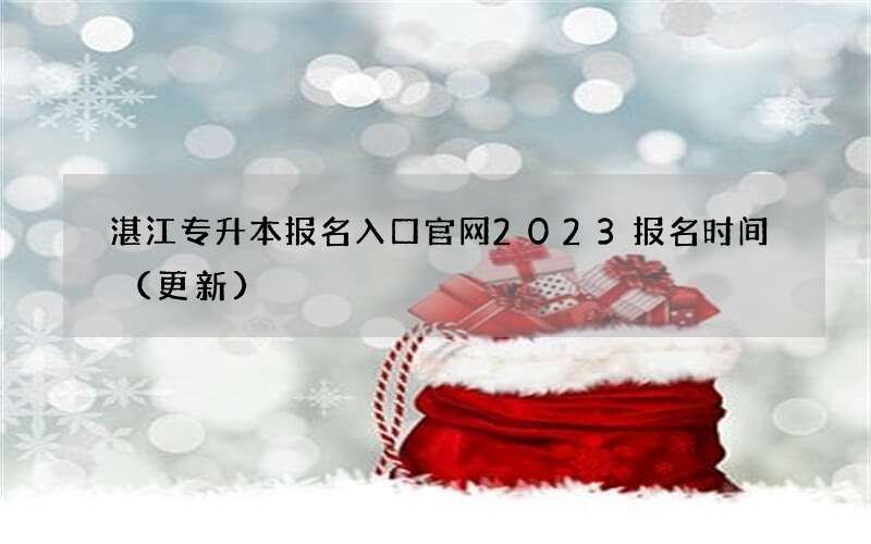 湛江专升本报名入口官网2023报名时间（更新）