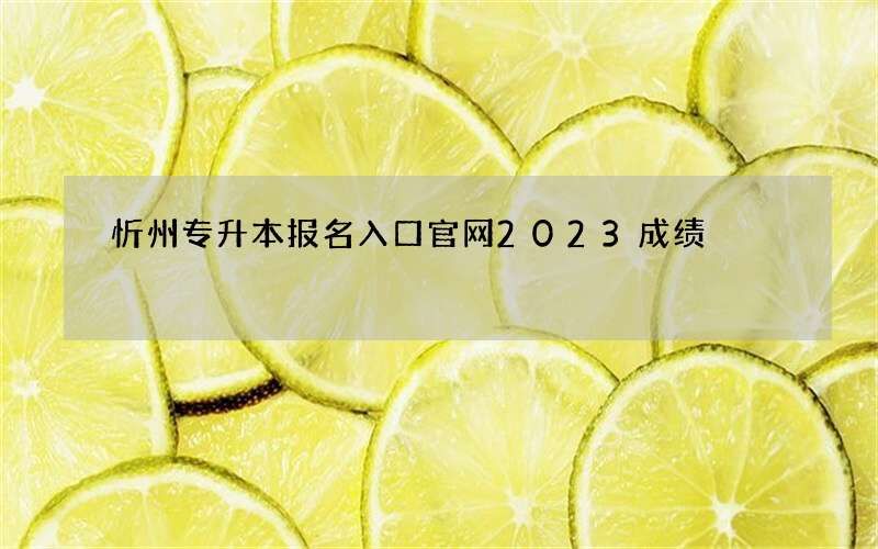 忻州专升本报名入口官网2023成绩