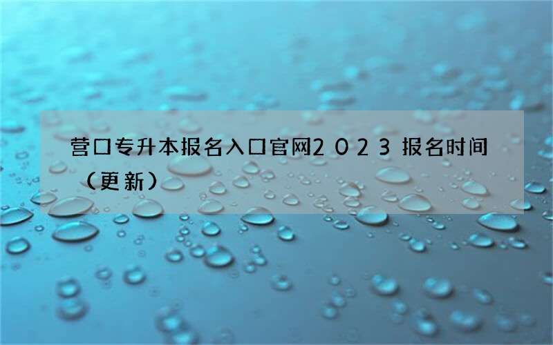 营口专升本报名入口官网2023报名时间（更新）