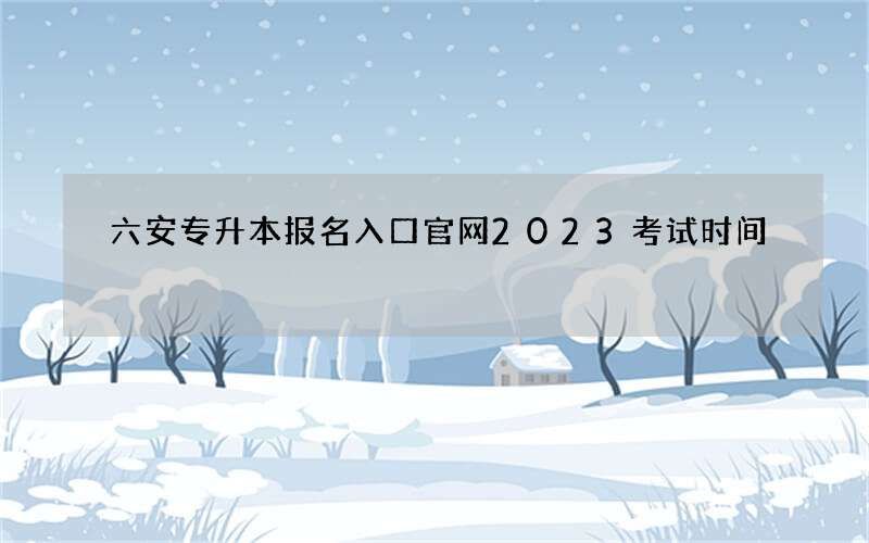 六安专升本报名入口官网2023考试时间