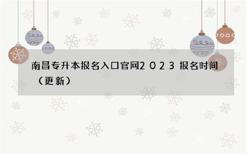 南昌专升本报名入口官网2023报名时间（更新）