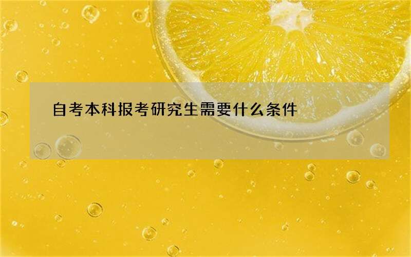 自考本科报考研究生需要什么条件