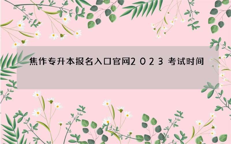 焦作专升本报名入口官网2023考试时间