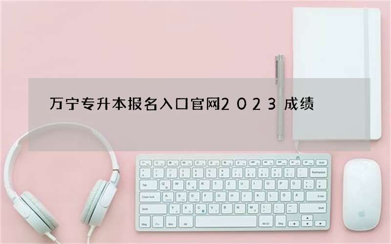 万宁专升本报名入口官网2023成绩