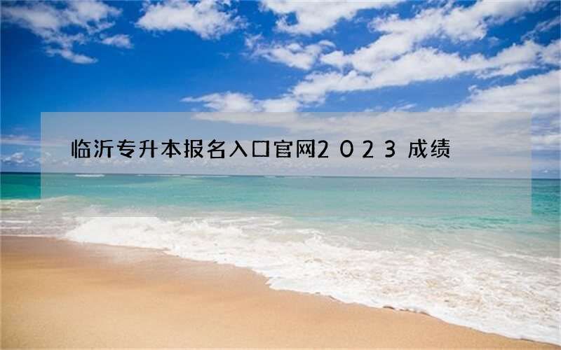 临沂专升本报名入口官网2023成绩