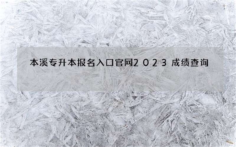 本溪专升本报名入口官网2023成绩查询