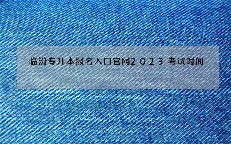 临汾专升本报名入口官网2023考试时间