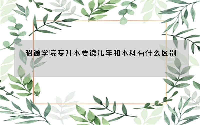 昭通学院专升本要读几年和本科有什么区别