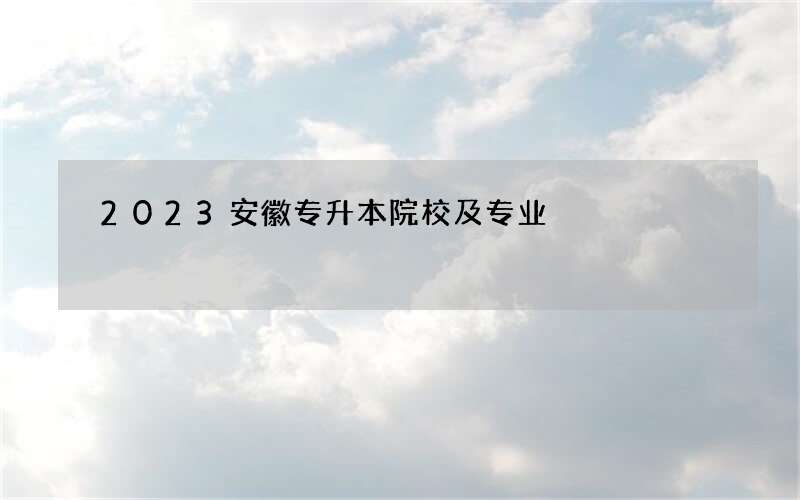 2023安徽专升本院校及专业