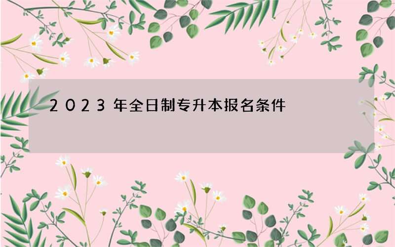 2023年全日制专升本报名条件