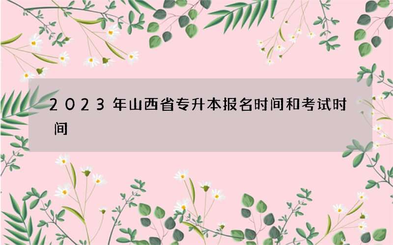 2023年山西省专升本报名时间和考试时间