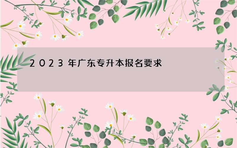 2023年广东专升本报名要求