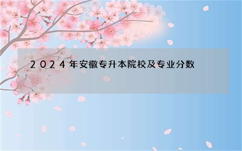 2024年安徽专升本院校及专业分数