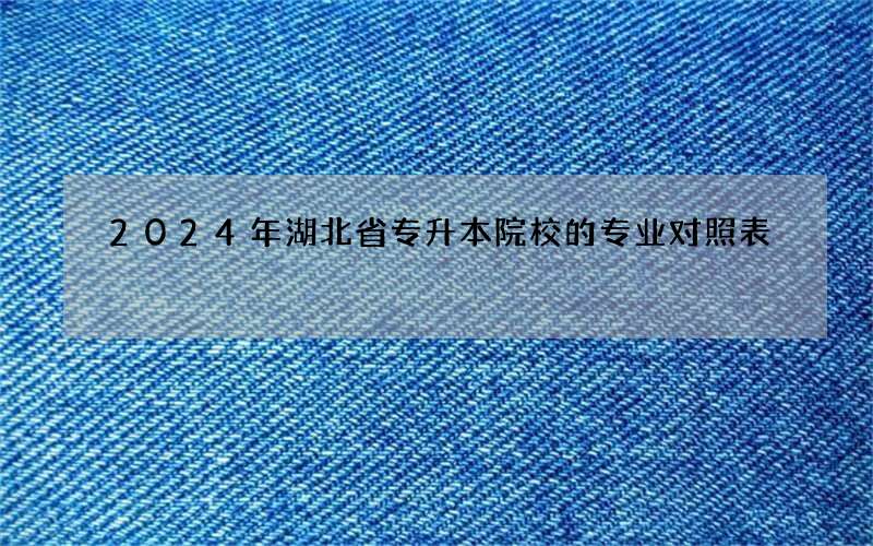 2024年湖北省专升本院校的专业对照表