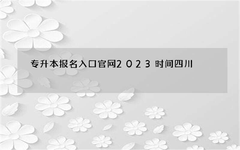 专升本报名入口官网2023时间四川